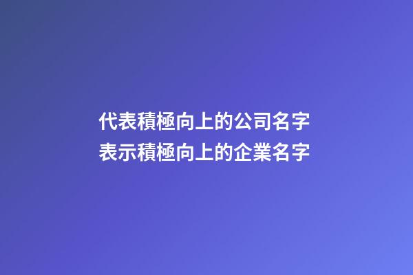 代表積極向上的公司名字 表示積極向上的企業名字-第1張-公司起名-玄機派